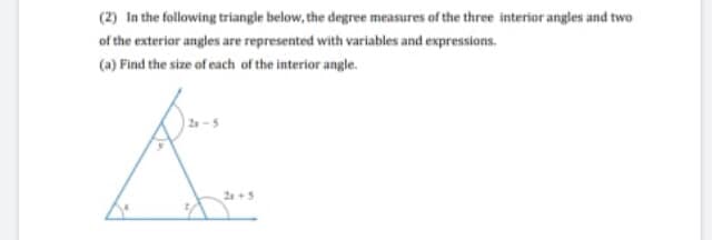 (2) In the following triangle below, the degree measures of the three interior angles and two
of the exteriar angles are represented with variables and expressions.
(a) Find the size of each of the interior angle.
2+5
