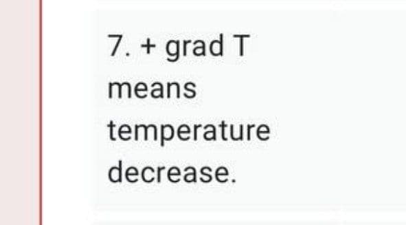 7. + grad T
means
temperature
decrease.
