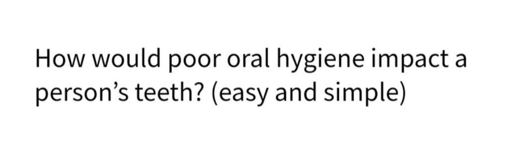 How would poor oral hygiene impact
person's teeth? (easy and simple)