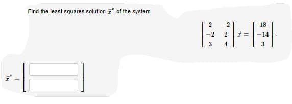 Find the least-squares solution * of the system
18
3
4
3
