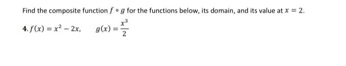 Find the composite function f •g for the functions below, its domain, and its value at x = 2.
4. f(x) = x? – 2x,
g(x) :
%3D
