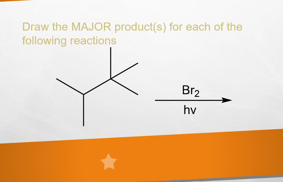 Draw the MAJOR product(s) for each of the
following reactions
Br2
hv
