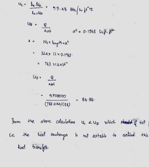 de ho.hio
ho thio
(.e
U₂
AD
L
the
D
Us
**
From the
2
Aat
59.48
Q
AZH
Blee / hr ft" of
N+ x length xa"
324*12*0.1963.
2 763.21444"
5,700000
(763-2184) (88)
all 20.1963 linft. fth
heat transfer.
above calculations
+ 84.86
U 2 UD which shed it not
heat exchanger to not suitable
is not suitable to achine this