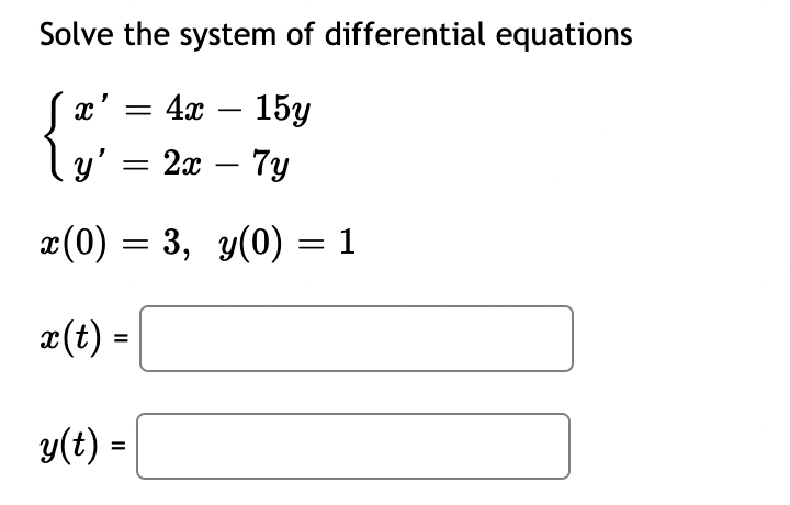 Solve the system of differential equations
x'
4x – 15y
ly'
2а — 7у
-
x(0) = 3, y(0) = 1
x(t) =
y(t) =
%3D
