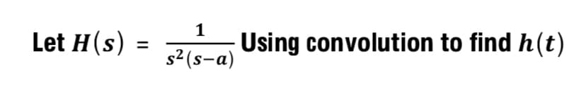 1
Using convolution to find h(t)
s² (s-a)
Let H(s) =
