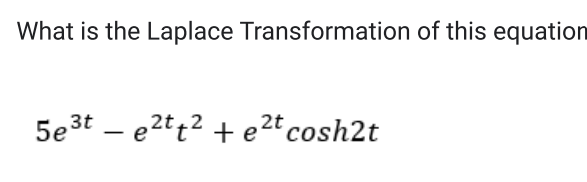 What is the Laplace Transformation of this equation
5e³te²tt²te²t cosh2t
2t