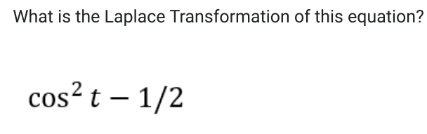 What is the Laplace Transformation of this equation?
cos² t - 1/2