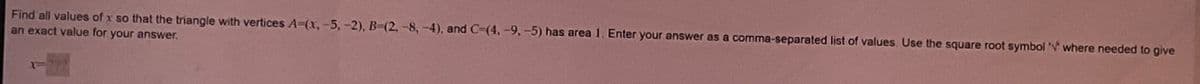 Find all values of x so that the triangle with vertices A-(x,-5, -2), B-(2, -8,-4), and C=(4,-9, -5) has area 1. Enter your answer as a comma-separated list of values. Use the square root symbol where needed to give
an exact value for your answer.