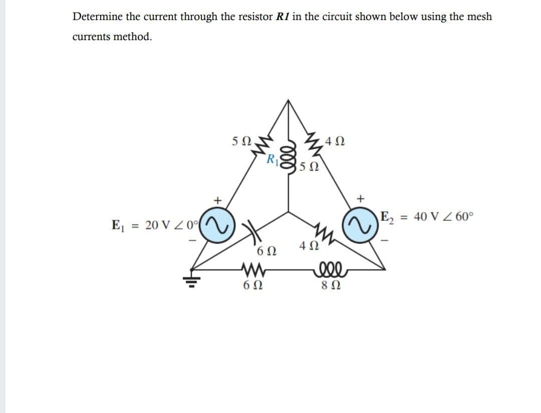 Determine the current through the resistor R1 in the circuit shown below using the mesh
currents method.
.4Ω
R1
5Ω
E2
= 40 V Z 60°
E
= 20 V Z 0°
4 0
ell
8 Ω
6Ω
