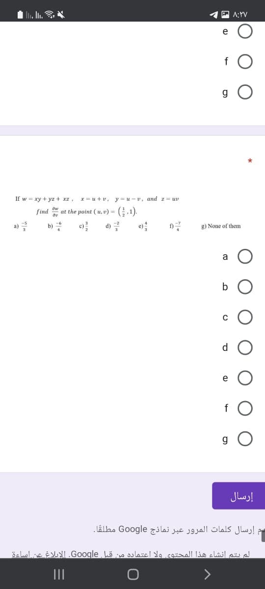 li. In.
P A:YV
e
f
g
If w = xy + yz + xz,
x = u + v, y = u-v, and z= uv
find at the point ( u,v) = (.1).
a)
b)
c)
d) 2
g) None of them
d
e
g O
إرسال
هم إرسال كلمات المرور عبر نما ذج Go ogle مطلا.
لم يتم انشاء هذا المجتوى ولا اعتماده من قبل Google. الإبلاغ عن اساءة
II
