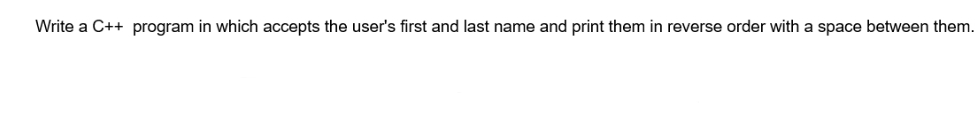 Write a C++ program in which accepts the user's first and last name and print them in reverse order with a space between them.
