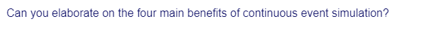 Can you elaborate on the four main benefits of continuous event simulation?