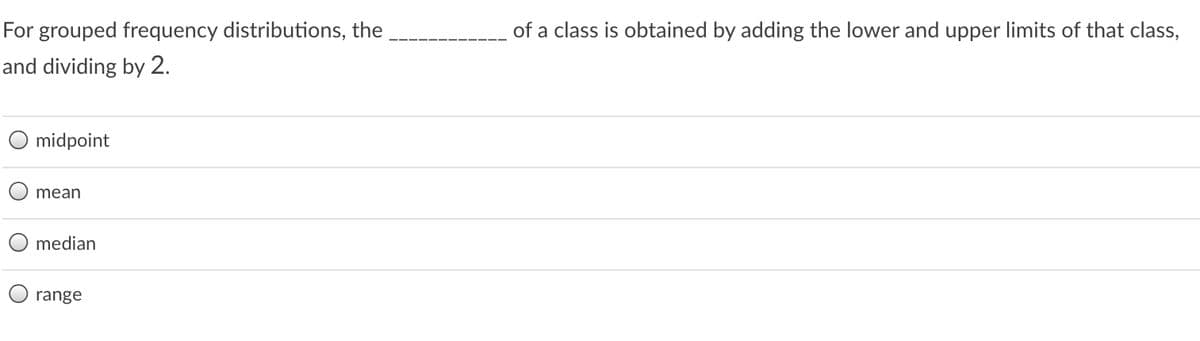 For grouped frequency distributions, the
of a class is obtained by adding the lower and upper limits of that class,
and dividing by 2.
midpoint
mean
median
range
