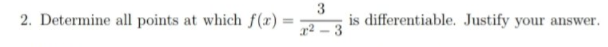 2. Determine all points at which f(x) =
3
is differentiable. Justify your answer.
r² – 3
