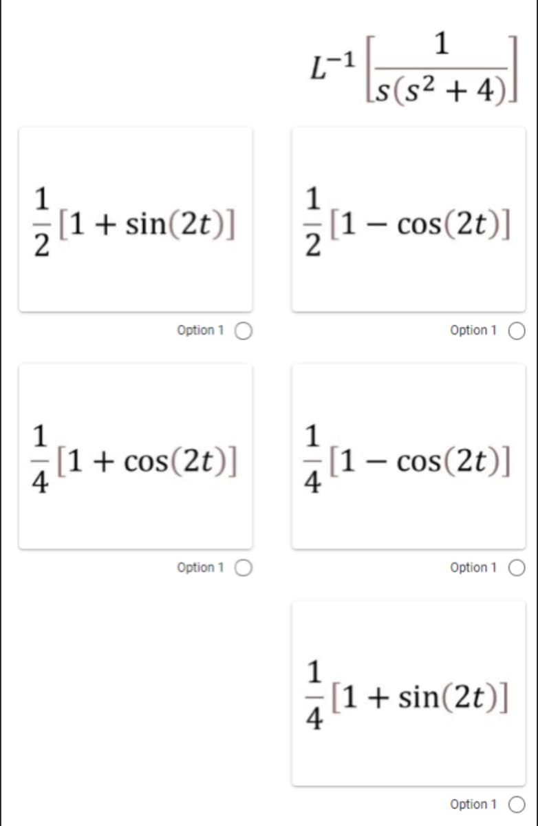 1
L-1
[s(s² + 4).
1
1
[1+sin(2t)]
[1
– cos(2t)]
Option 1 O
Option 1
1
1
[1+ cos(2t)]
[1
cos(2t)]
4
4
Option 1 O
Option 1 O
1
[1+ sin(2t)]
4
Option 1
