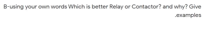 B-using your own words Which is better Relay or Contactor? and why? Give
.examples
