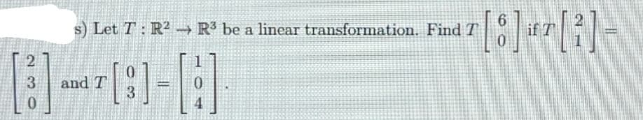 s) Let T: R2 → R³ be a linear transformation. Find T
6
if T
2
3
and T
0.
