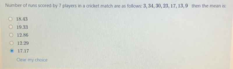 Number of runs scored by 7 players in a cricket match are as follows: 3, 34, 30, 23, 17, 13,9 then the mean is:
O 18.43
19.33
12.86
O 12.29
17.17
Clear my choice