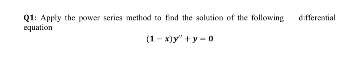 Q1: Apply the power series method to find the solution of the following
equation
differential
(1 — х)у" + у 3D0
