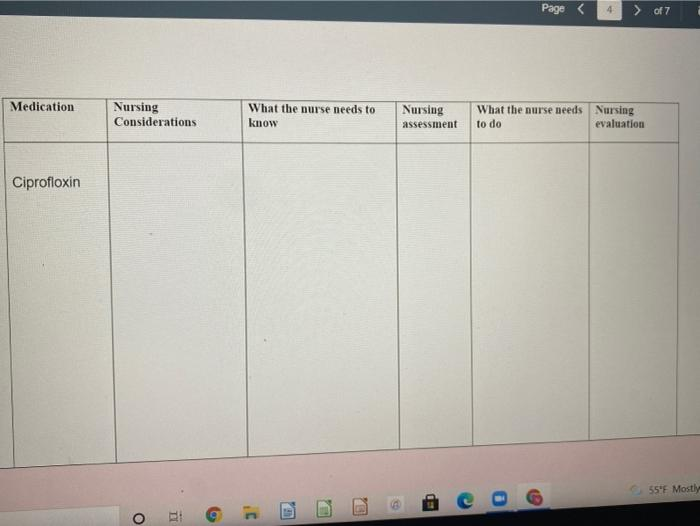 Page <
4.
> of 7
Medication
Nursing
Considerations
What the nurse needs to
What the nurse needs Nursing
to do
Nursing
know
assessment
evaluation
Ciprofloxin
55°F Mostly
