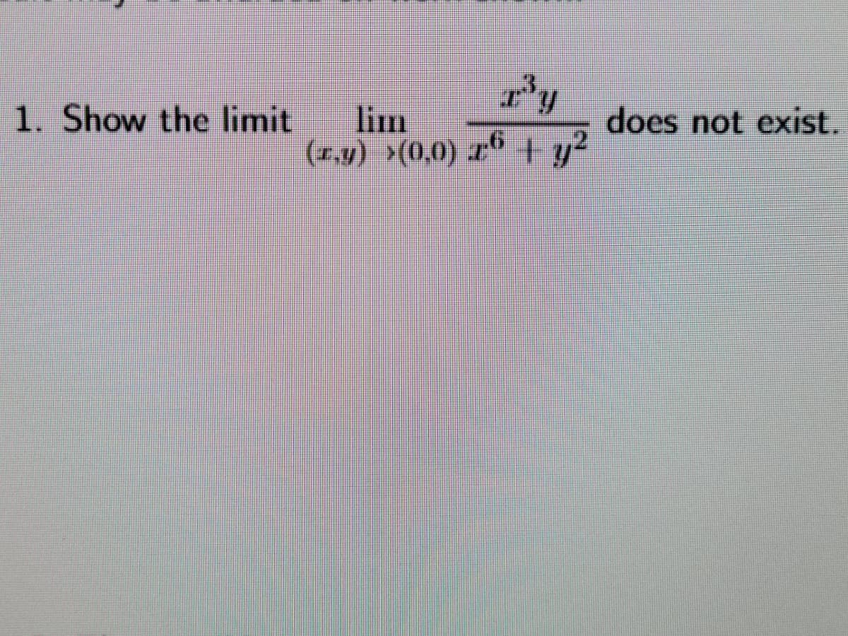 1. Show the limit
r³y
lim
(z,y) ›(0,0) 26 + y²
does not exist.