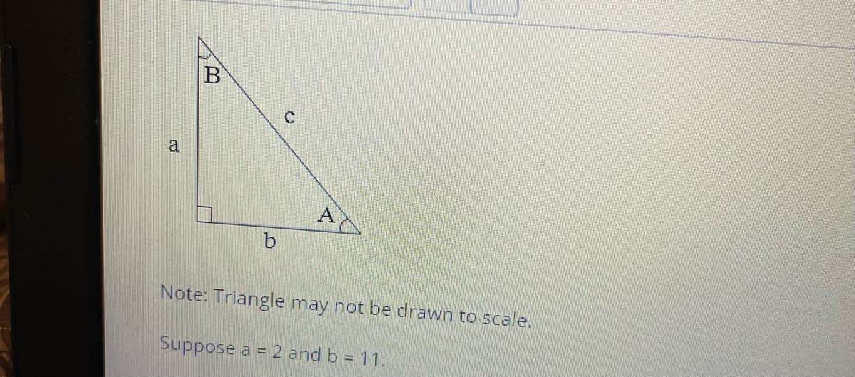 a
A
Note: Triangle may not be drawn to scale.
Suppose a = 2 and b = 11.
