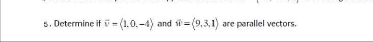 5. Determine if i = (1,0,-4) and w=
i=(9,3.1)
are parallel vectors.
%3D
