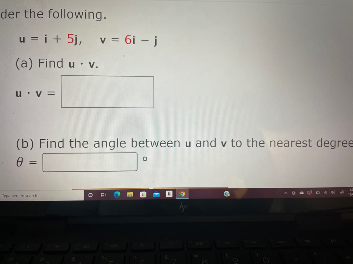 der the following.
u = i + 5j,
v = 6i – j
(a) Find u · v.
• V.
u v =
(b) Find the angle between u and v to the nearest degree
12
a
96.
12/e
Type here to search
144
%
&
