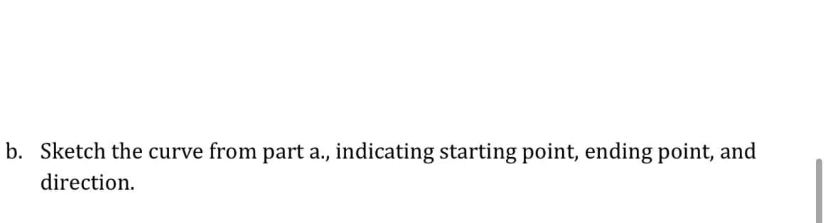 b. Sketch the curve from part a., indicating starting point, ending point, and
direction.
