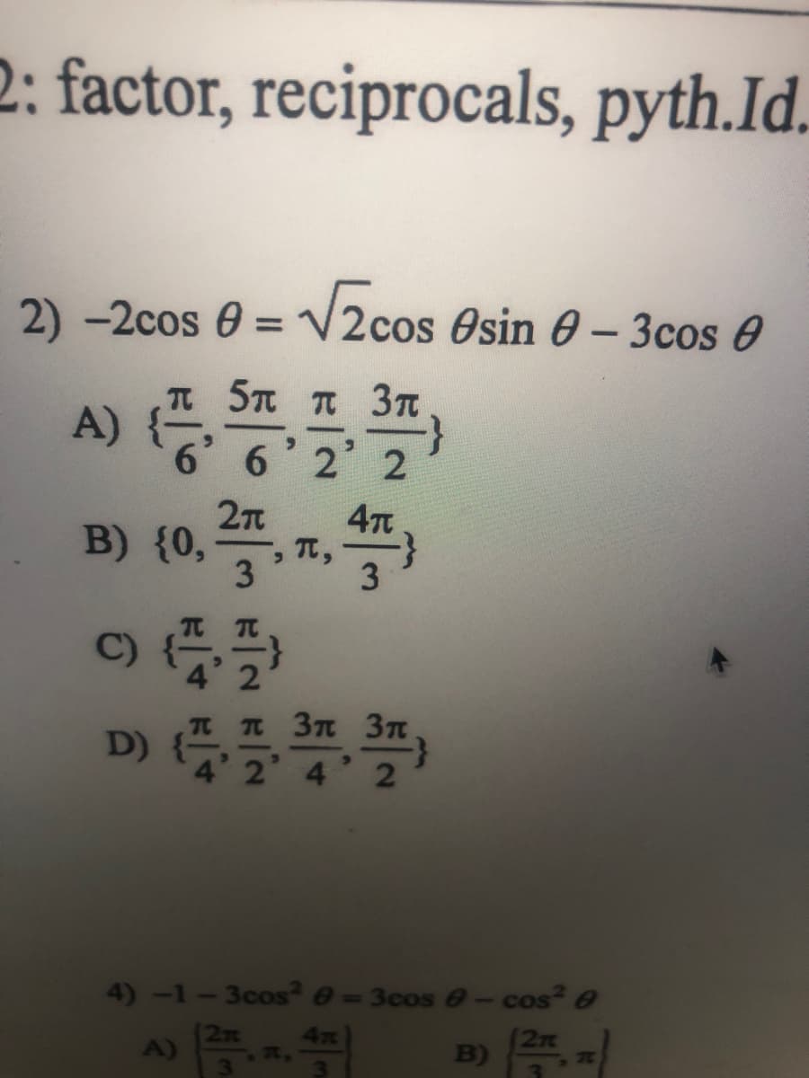 2: factor, reciprocals, pyth.Id.
2) -2cos 0 = V2cos Osin 0- 3cos 0
5n T 3T
A)
6 2 2
B) (0, 2, , *,
47
Tt,
3
3
D) {
4 2
37n 3t
4 2
4)-1-3cos² e=3cos e-cos? e
A)
B)
(2n
