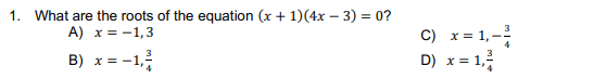 1. What are the roots of the equation (x + 1)(4x – 3) = 0?
C) x= 1,-
D) x = 1,
A) x = -1,3
B) x = -1,
3
