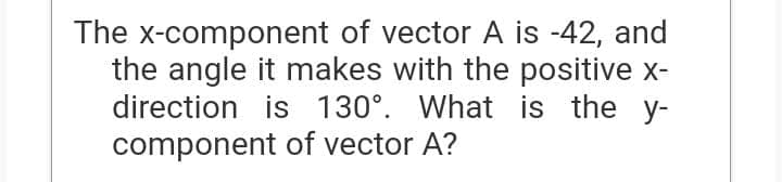 The x-component of vector A is -42, and
the angle it makes with the positive x-
direction is 130°. What is the y-
component of vector A?
