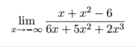 x + x² – 6
lim
x→-o 6x + 5x² + 2x³
