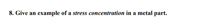 8. Give an example of a stress concentration in a metal part.