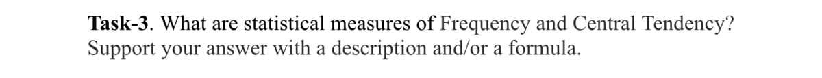 Task-3. What are statistical measures of Frequency and Central Tendency?
Support your answer with a description and/or a formula.