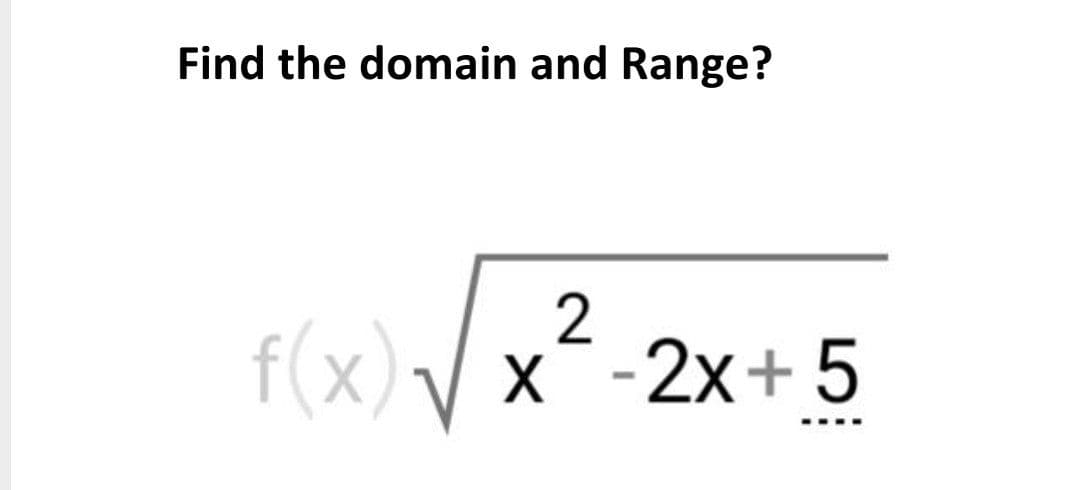 Find the domain and Range?
2
f(x) / x-2x+5
