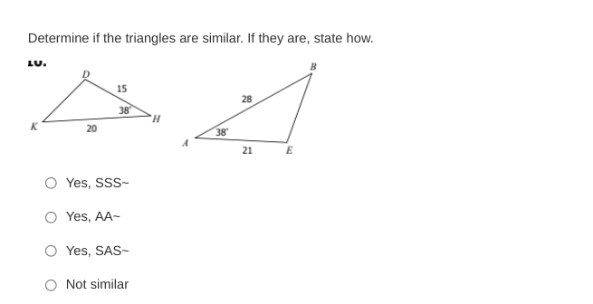 Determine if the triangles are similar. If they are, state how.
LU.
15
28
38
20
38
21
Yes, SSS-
Yes, AA-
Yes, SAS-
Not similar
