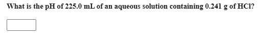 What is the pH of 225.0 mL of an aqueous solution containing 0.241 g of HCl?
