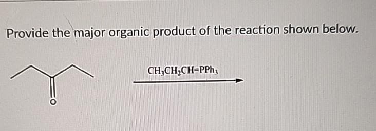 Provide the major organic product of the reaction shown below.
CH,CH₂CH=PPh3