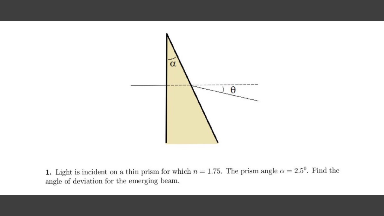 Ө
2.50. Find the
1. Light is incident on a thin prism for which n = 1.75. The prism angle a =
angle of deviation for the emerging beam.
