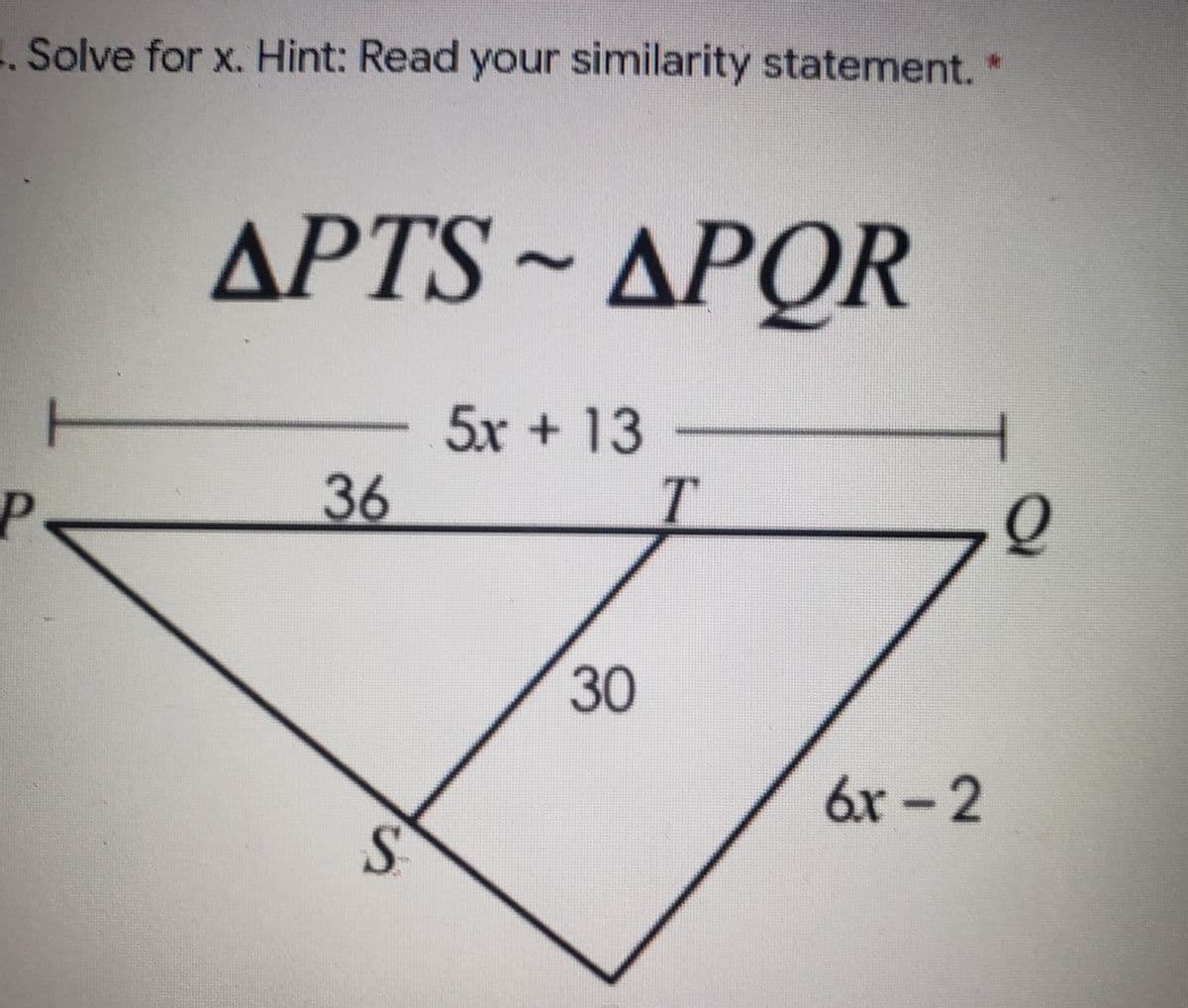 1. Solve for x. Hint: Read your similarity statement.
APTS ~ APQR
5x + 13
T.
P
36
30
6r -2
