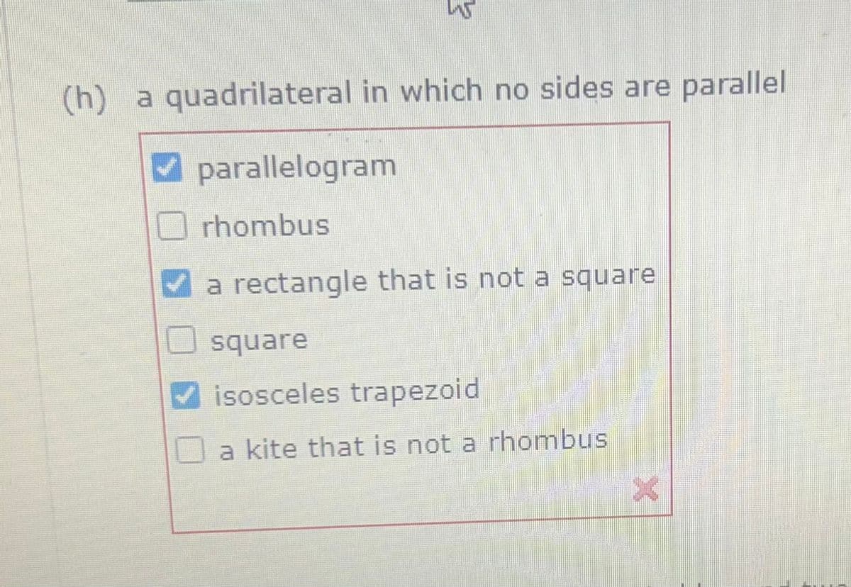 3
WS
(h) a quadrilateral in which no sides are parallel
parallelogram
rhombus
a rectangle that is not a square
square
isosceles trapezoid
a kite that is not a rhombus