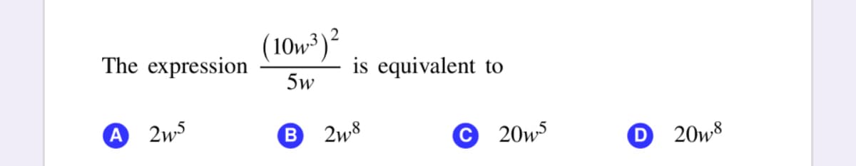 The expression
(10w³)²
is equivalent to
5w
A
2w5
B 2w8
© 20w5
O 20w8
