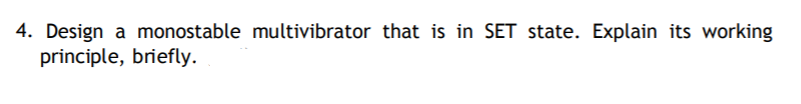 4. Design a monostable multivibrator that is in SET state. Explain its working
principle, briefly.
