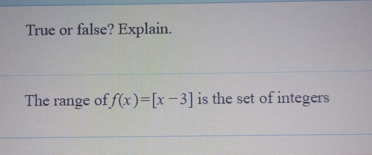 True or false? Explain.
The range of f(x)-[x-3] is the set of integers
