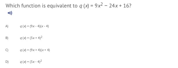 Which function is equivalent to q (x) = 9x² – 24x + 16?
A)
9 (x) = (9x - 4)(x - 4)
9 (x) = (3x + 4)²
C)
9 (x) = (9x + 4)(x + 4)
D)
9 (x) = (3x - 4)2
