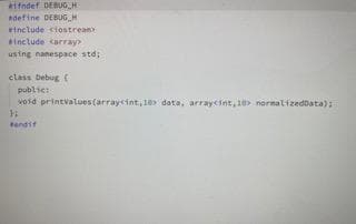 ifndef DEBUG H
define DEBUG H
etnclude ciostrean
include carray>
using nanespace std;
ctass bebug
public:
vosd printvalues(array<int, 18 data, arraycint, 10> nornalizeddata):
tendit
