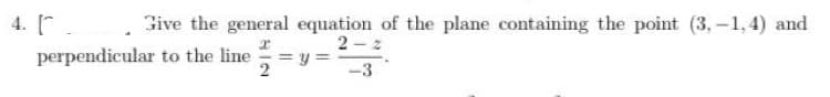 Give the general equation of the plane containing the point (3,-1,4) and
2
perpendicular to the line.
= y
2