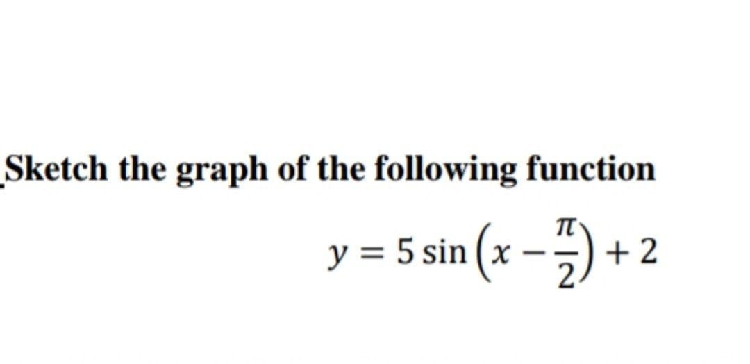 Sketch the graph of the following function
y = 5 sin (x –) + 2
