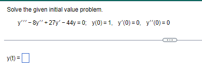 Solve the given initial value problem.
y''' -8y''
y(t) =
+27y'-44y=0; y(0) = 1, y'(0)=0, y''(0) = 0
www